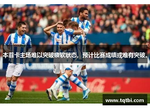 本菲卡主场难以突破疲软状态，预计比赛成绩或难有突破。